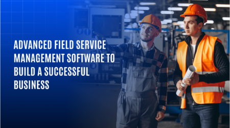 Advanced Field Service Management Software to Build Successful Business