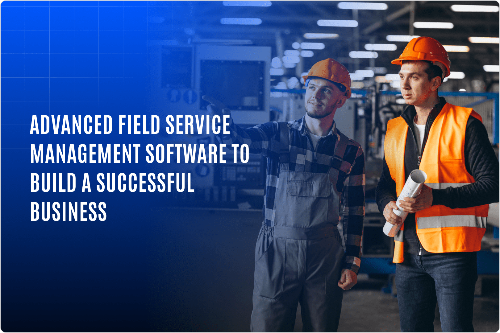 Advanced Field Service Management Software to Build Successful Business