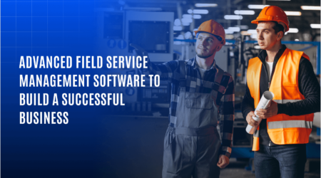 Advanced Field Service Management Software to Build Successful Business