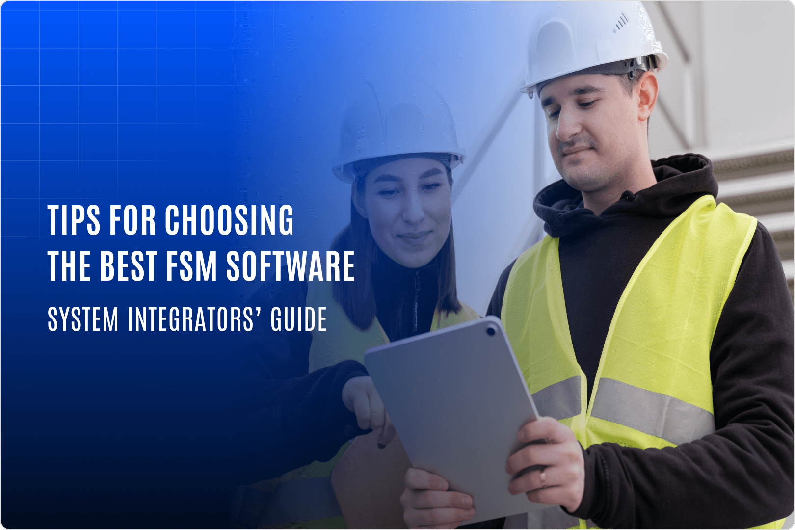 Tips for choosing the best FSM software system integrators guide, with an image of two field service workers using a tablet